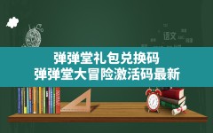 弹弹堂礼包兑换码(弹弹堂大冒险激活码最新)