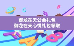 御龙在天公会礼包,御龙在天心悦礼包领取