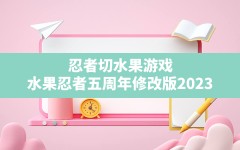 忍者切水果游戏(水果忍者五周年修改版2023)