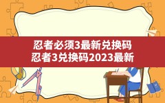 忍者必须3最新兑换码(忍者3兑换码2023最新)