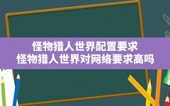 怪物猎人世界配置要求,怪物猎人世界对网络要求高吗