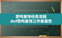 悲鸣首饰任务流程,dnf悲鸣首饰三件套属性