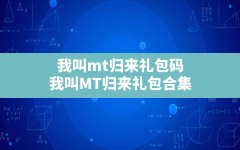 我叫mt归来礼包码,我叫MT归来礼包合集