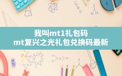 我叫mt1礼包码,mt复兴之光礼包兑换码最新