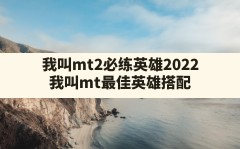 我叫mt2必练英雄2022(我叫mt最佳英雄搭配)