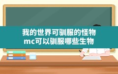 我的世界可驯服的怪物,mc可以驯服哪些生物