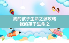 我的孩子生命之源攻略,我的孩子生命之源中文版下载免费