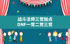 战斗法师三觉加点,DNF一觉二觉三觉