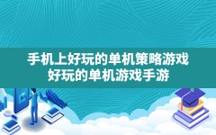 手机上好玩的单机策略游戏,好玩的单机游戏手游