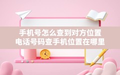 手机号怎么查到对方位置,电话号码查手机位置在哪里