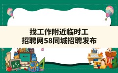 找工作附近临时工,招聘网58同城招聘发布