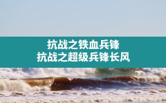 抗战之铁血兵锋,抗战之超级兵锋长风