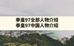 拳皇97全部人物介绍,拳皇97中国人物介绍