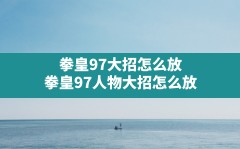 拳皇97大招怎么放,拳皇97人物大招怎么放