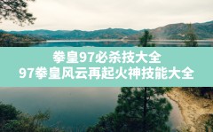 拳皇97必杀技大全,97拳皇风云再起火神技能大全