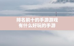 排名前十的手游游戏,有什么好玩的手游