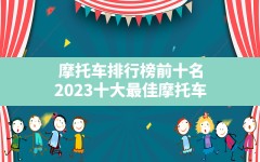 摩托车排行榜前十名(2023十大最佳摩托车)