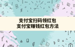 支付宝扫码领红包,支付宝赚钱红包方法