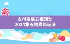 支付宝集五福活动,2024集五福最新玩法