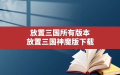 放置三国所有版本,放置三国神魔版下载