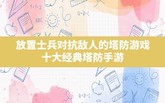 放置士兵对抗敌人的塔防游戏,十大经典塔防手游