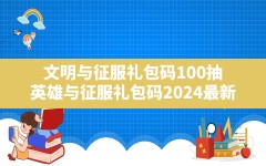 文明与征服礼包码100抽,英雄与征服礼包码2024最新