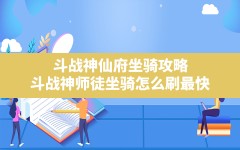 斗战神仙府坐骑攻略,斗战神师徒坐骑怎么刷最快