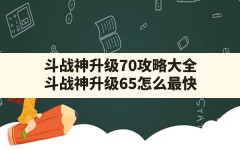 斗战神升级70攻略大全(斗战神升级65怎么最快)