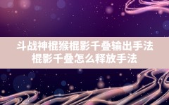 斗战神棍猴棍影千叠输出手法(棍影千叠怎么释放手法)