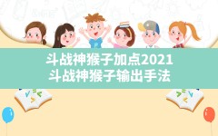 斗战神猴子加点2021,斗战神猴子输出手法