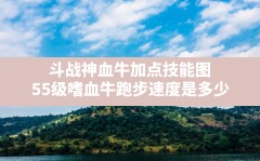 斗战神血牛加点技能图,55级嗜血牛跑步速度是多少