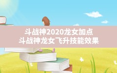 斗战神2020龙女加点,斗战神龙女飞升技能效果