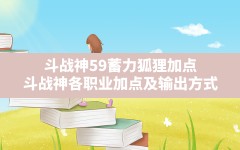 斗战神59蓄力狐狸加点(斗战神各职业加点及输出方式)