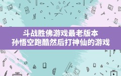 斗战胜佛游戏最老版本,孙悟空跑酷然后打神仙的游戏