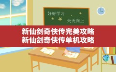 新仙剑奇侠传完美攻略,新仙剑奇侠传单机攻略