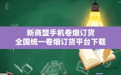 新商盟手机卷烟订货,全国统一卷烟订货平台下载