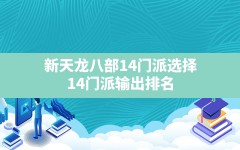 新天龙八部14门派选择,14门派输出排名