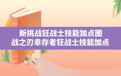 新挑战狂战士技能加点图,战之刃幸存者狂战士技能加点