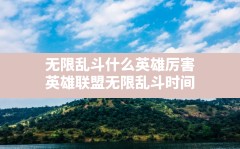 无限乱斗什么英雄厉害,英雄联盟无限乱斗时间