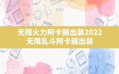 无限火力阿卡丽出装2022(无限乱斗阿卡丽出装)