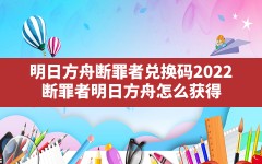 明日方舟断罪者兑换码2022,断罪者明日方舟怎么获得