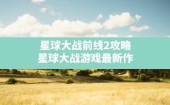 星球大战前线2攻略,星球大战游戏最新作