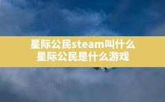 星际公民steam叫什么(星际公民是什么游戏)