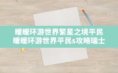 暖暖环游世界繁星之境平民,暖暖环游世界平民s攻略瑞士