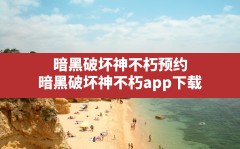 暗黑破坏神不朽预约,暗黑破坏神不朽app下载