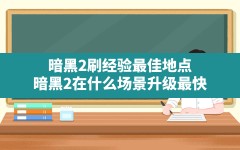 暗黑2刷经验最佳地点,暗黑2在什么场景升级最快