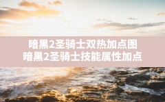 暗黑2圣骑士双热加点图,暗黑2圣骑士技能属性加点