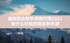 最新回合制手游排行榜2021(有什么好玩的回合制手游)