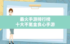 最火手游排行榜,十大不氪金良心手游