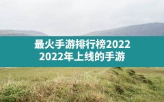 最火手游排行榜2022,2022年上线的手游